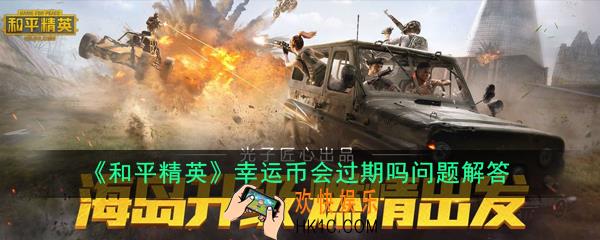 和平精英幸运币会过期吗_幸运币会过期吗问题解答