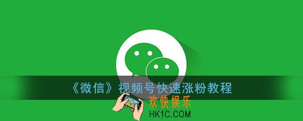 微信视频号怎么涨粉_视频号快速涨粉教程