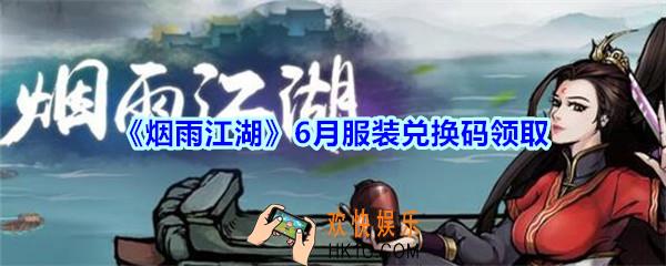 烟雨江湖6月服装兑换码领取_烟雨江湖6月服装激活码在哪兑换
