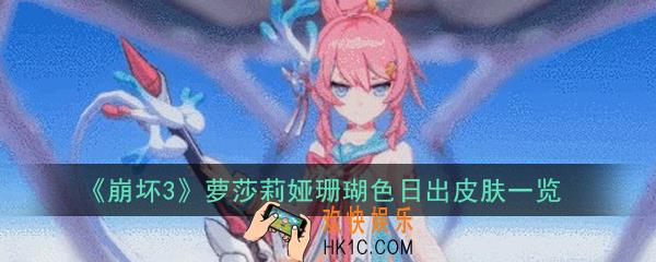 崩坏3萝莎莉娅珊瑚色日出皮肤怎么样_萝莎莉娅珊瑚色日出皮肤一览