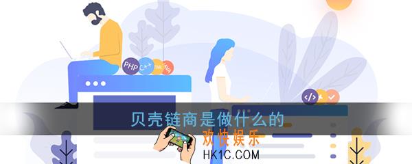 贝壳链商是什么_贝壳链商是做什么的