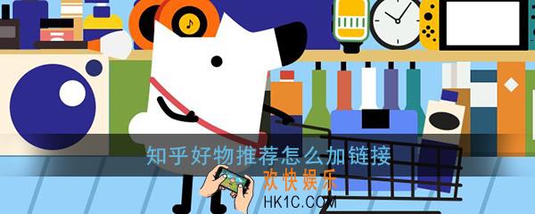 知乎好物推荐怎么加链接_知乎好物推荐添加商品链接教程