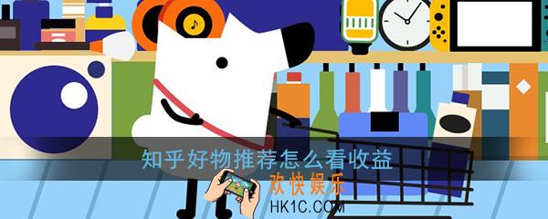 知乎好物推荐怎么看收益_知乎好物推荐收益查看方法