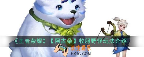 王者荣耀阿古朵怎么收服野怪_收服野怪玩法介绍
