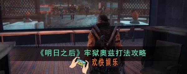 明日之后牢狱奥兹怎么打_牢狱奥兹打法攻略