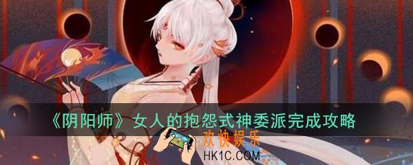 阴阳师女人的抱怨式神委派怎么做_女人的抱怨式神委派完成攻略
