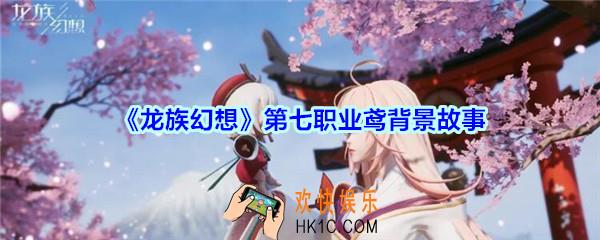 龙族幻想第七职业鸢背景故事_龙族幻想新职业鸢职业定位背景故事是什么