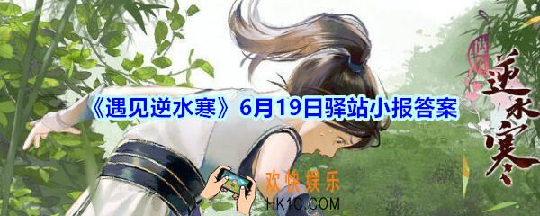遇见逆水寒驿站小报6月19日答案攻略2020_6.19日每日一题最新四个线索