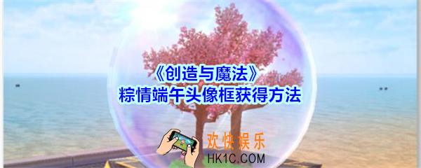 创造与魔法粽情端午头像框怎么获得_创魔粽情端午头像框获得方法