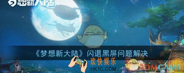 梦想新大陆闪退黑屏怎么办_闪退黑屏问题解决办法介绍