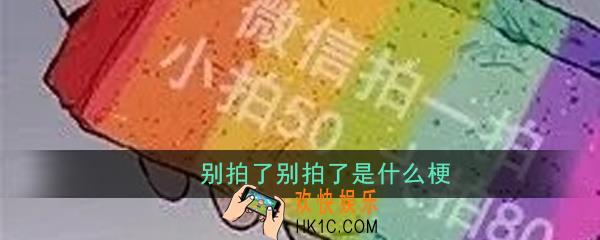 别拍了别拍了是什么梗_别拍了别拍了意思出处详解