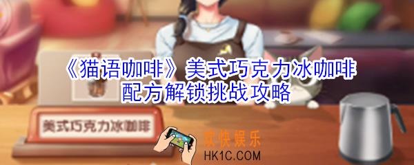 猫语咖啡美式巧克力冰咖啡配方解锁挑战怎么玩_猫语咖啡美式巧克力冰咖啡配方解锁挑战攻略