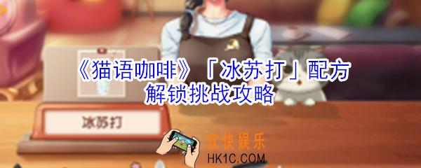 猫语咖啡冰苏打配方解锁挑战怎么玩_猫语咖啡冰苏打配方解锁挑战攻略