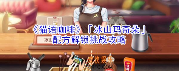 猫语咖啡冰山玛奇朵配方解锁挑战怎么玩_猫语咖啡冰山玛奇朵配方解锁挑战攻略