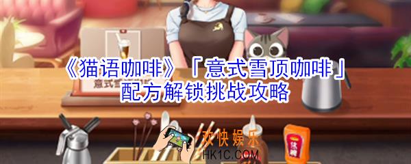 猫语咖啡意式雪顶咖啡配方解锁挑战怎么玩_猫语咖啡意式雪顶咖啡配方解锁挑战攻略