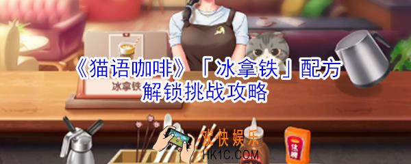 猫语咖啡冰拿铁配方解锁挑战怎么玩_猫语咖啡冰拿铁配方解锁挑战攻略