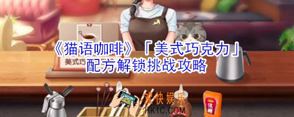猫语咖啡美式巧克力咖啡配方解锁挑战怎么玩_猫语咖啡美式巧克力咖啡配方解锁挑战攻略