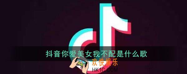 抖音你爱美女我不配是什么歌_歌曲歌词详解