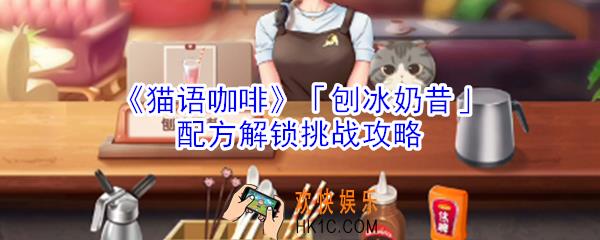 猫语咖啡刨冰奶昔配方解锁挑战怎么玩_猫语咖啡刨冰奶昔配方解锁挑战攻略