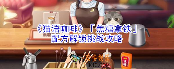 猫语咖啡焦糖拿铁配方解锁挑战怎么玩_猫语咖啡焦糖拿铁配方解锁挑战攻略