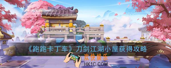 跑跑卡丁车手游刀剑江湖小屋怎么获得_刀剑江湖小屋获得攻略