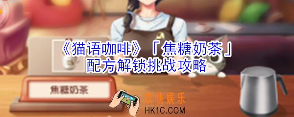 猫语咖啡焦糖奶茶配方解锁挑战怎么玩_猫语咖啡焦糖奶茶配方解锁挑战攻略