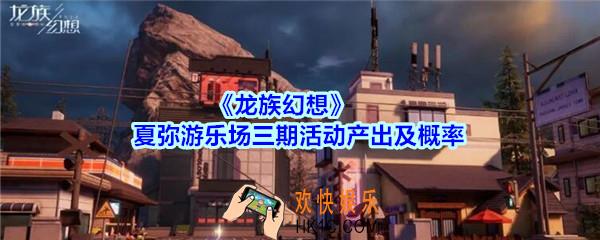 龙族幻想夏弥游乐场三期活动产出及概率_龙族幻想夏弥游乐场三期概率是多少