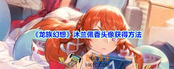龙族幻想沐兰佩香头像怎么获得_龙族幻想沐兰佩香头像获得方法