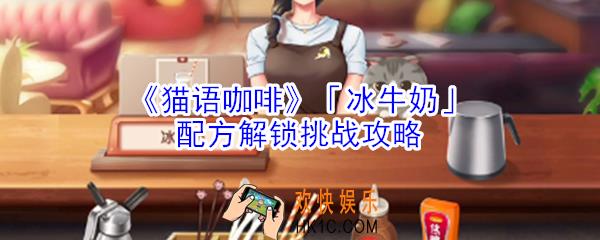 猫语咖啡冰牛奶配方解锁挑战怎么玩_猫语咖啡冰牛奶配方解锁挑战攻略