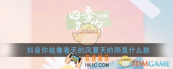 抖音你就像春天的风夏天的雨是什么歌_歌曲歌词完整版介绍