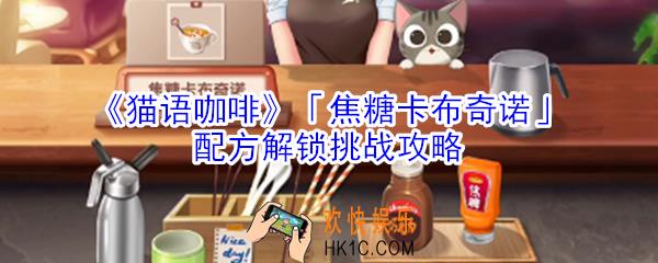 猫语咖啡焦糖卡布奇诺配方解锁挑战怎么玩_猫语咖啡焦糖卡布奇诺配方解锁挑战攻略