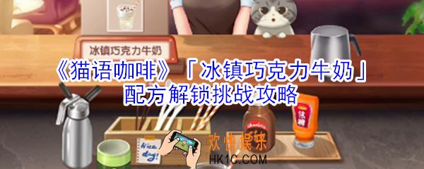 猫语咖啡冰镇巧克力牛奶配方解锁挑战怎么玩_猫语咖啡冰镇巧克力牛奶配方解锁挑战攻略