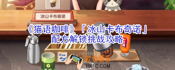 猫语咖啡冰山卡布奇诺配方解锁挑战怎么玩_猫语咖啡冰山卡布奇诺配方解锁挑战攻略