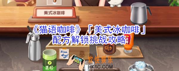 猫语咖啡美式冰咖啡配方解锁挑战怎么玩_猫语咖啡美式冰咖啡配方解锁挑战攻略