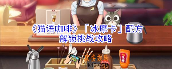 猫语咖啡冰摩卡配方解锁挑战怎么玩_猫语咖啡冰摩卡配方解锁挑战攻略