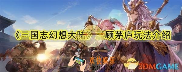 三国志幻想大陆三顾茅庐玩法介绍_三国志幻想大陆三顾茅庐怎么玩