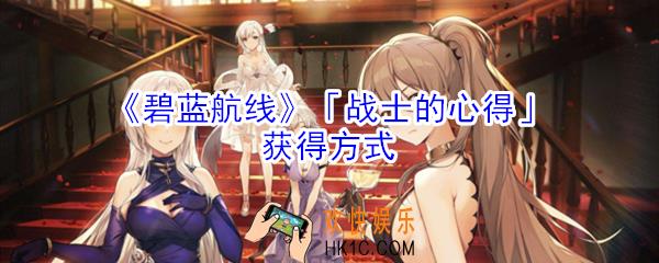 碧蓝航线战士的心得怎么获得_碧蓝航线战士的心得获得方式