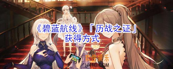 碧蓝航线历战之证怎么获得_碧蓝航线历战之证获得方式