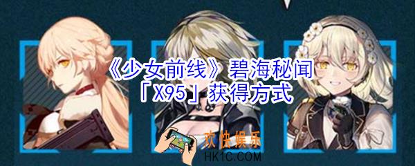 少女前线碧海秘闻X95怎么获得_少女前线碧海秘闻X95获得方式