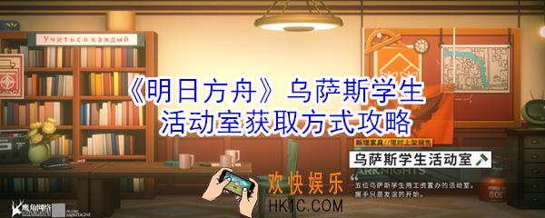 明日方舟乌萨斯学生活动室怎么获取_明日方舟乌萨斯学生活动室获取方式攻略
