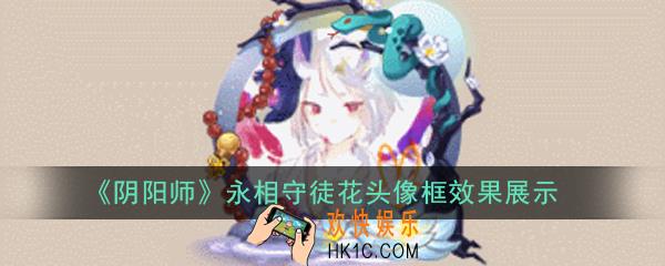 阴阳师永相守徒花头像框怎么获得_永相守徒花头像框效果展示