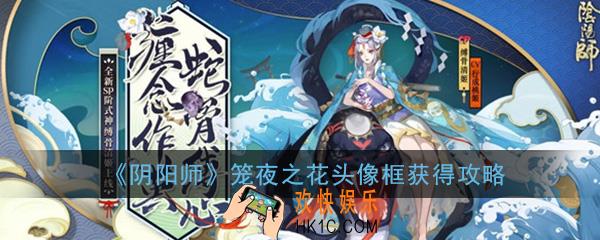 阴阳师笼夜之花头像框怎么得_笼夜之花头像框获得攻略