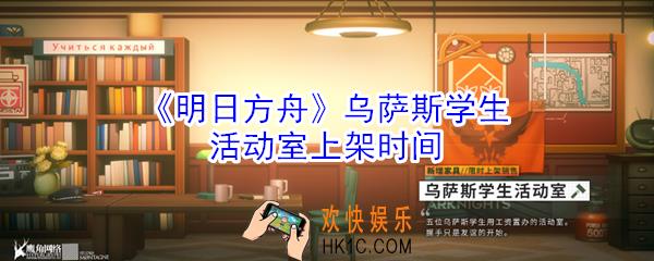 明日方舟乌萨斯学生活动室什么时候上架_明日方舟乌萨斯学生活动室上架时间