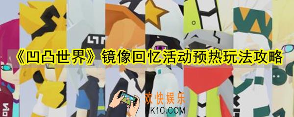 凹凸世界镜像回忆活动预热怎么玩_镜像回忆活动玩法预热攻略