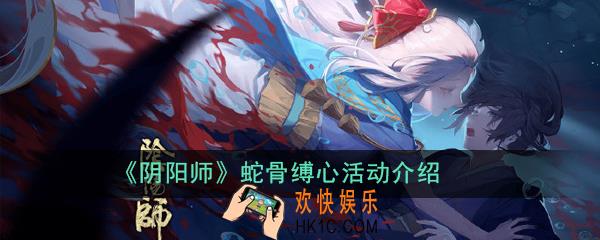阴阳师蛇骨缚心活动有什么内容_蛇骨缚心活动介绍