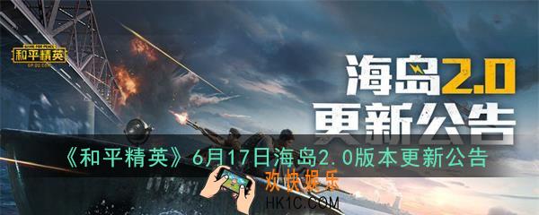 和平精英6月17日更新了什么内容_6月17日海岛2.0版本更新公告