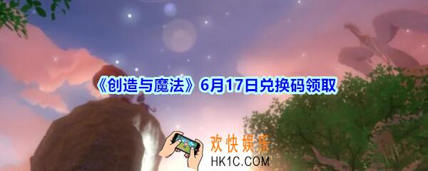 创造与魔法6月17日礼包兑换码2020_创魔6月17日兑换码在哪领