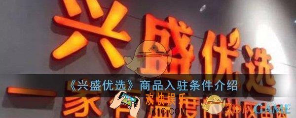 兴盛优选怎么入驻商品_商品入驻条件介绍