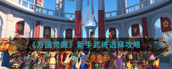 万国觉醒新手怎么选择武将_新手武将选择