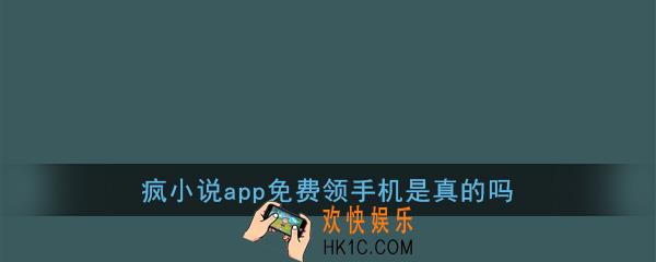 疯小说能免费领取手机吗_疯小说app免费领手机是真的吗